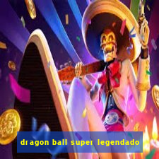 dragon ball super legendado